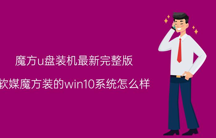 魔方u盘装机最新完整版 软媒魔方装的win10系统怎么样？